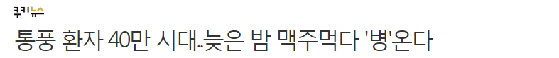 통풍 환자 40만 시대..늦은 밤 맥주 먹다 '병' 온다 | 인스티즈